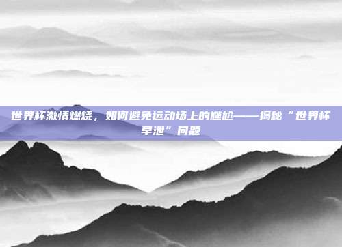 世界杯激情燃烧，如何避免运动场上的尴尬——揭秘“世界杯早泄”问题