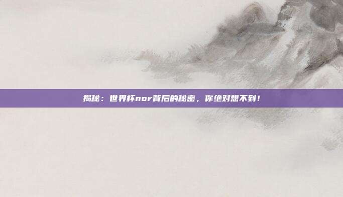 揭秘:世界杯nor背后的秘密,你绝对想不到!