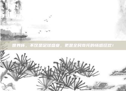 世界杯，不仅是足球盛宴，更是全民寄托的情感狂欢！