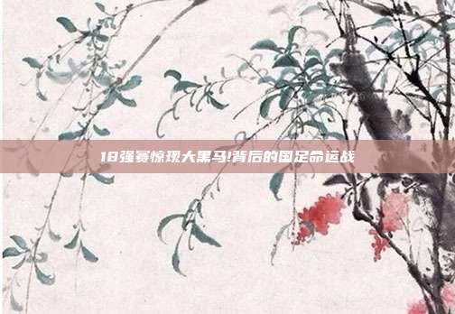 18强赛惊现大黑马!背后的国足命运战