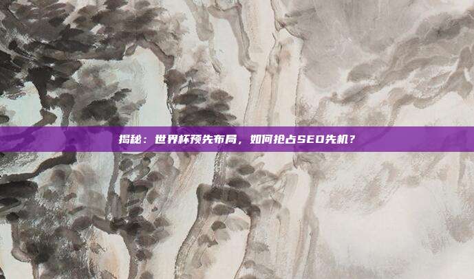 揭秘:世界杯预先布局,如何抢占SEO先机?