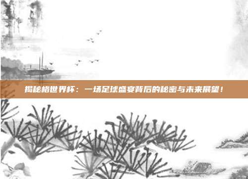 揭秘格世界杯：一场足球盛宴背后的秘密与未来展望！