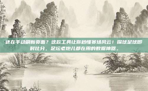 还在手动刷新页面？这款工具让你秒懂赛场风云！探球足球即时比分，足坛老炮儿都在用的数据神器。