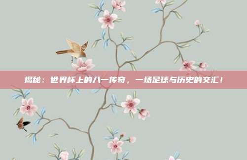 揭秘：世界杯上的八一传奇，一场足球与历史的交汇！