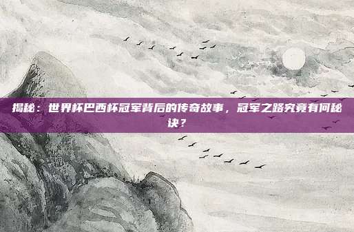 揭秘：世界杯巴西杯冠军背后的传奇故事，冠军之路究竟有何秘诀？