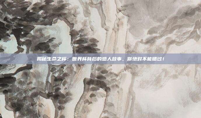揭秘生命之杯：世界杯背后的感人故事，你绝对不能错过！