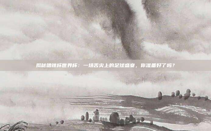 揭秘噜辣杯世界杯:一场舌尖上的足球盛宴,你准备好了吗?