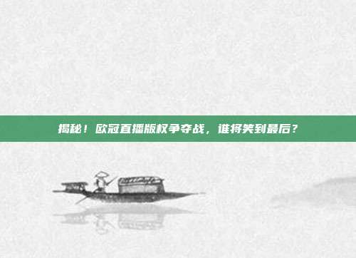 揭秘！欧冠直播版权争夺战，谁将笑到最后？