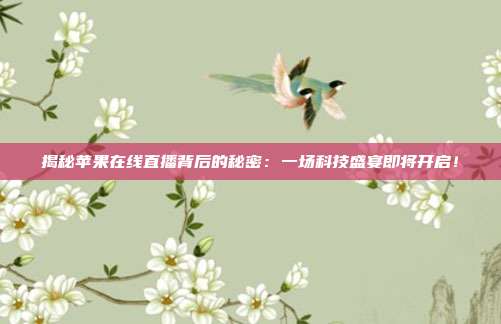 揭秘苹果在线直播背后的秘密:一场科技盛宴即将开启!