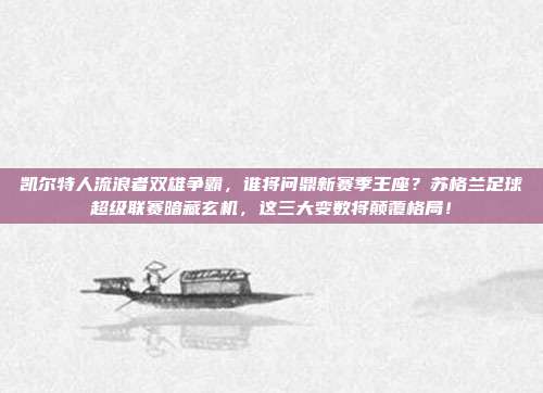 凯尔特人流浪者双雄争霸，谁将问鼎新赛季王座？苏格兰足球超级联赛暗藏玄机，这三大变数将颠覆格局！