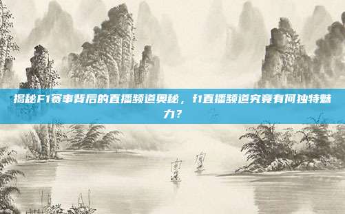 揭秘F1赛事背后的直播频道奥秘,f1直播频道究竟有何独特魅力?