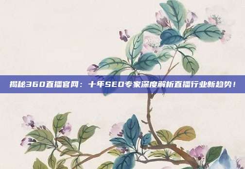 揭秘360直播官网:十年SEO专家深度解析直播行业新趋势!