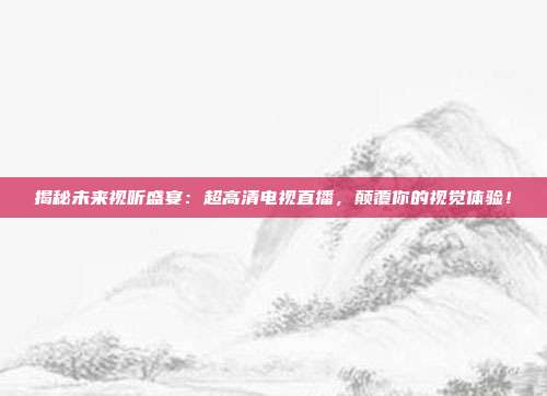 揭秘未来视听盛宴：超高清电视直播，颠覆你的视觉体验！