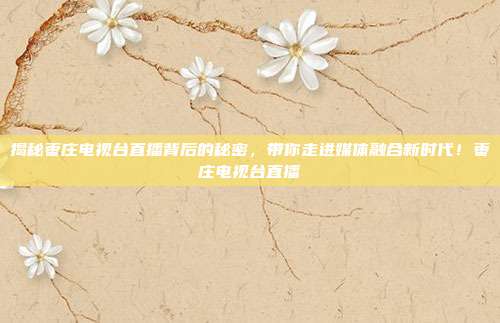 揭秘枣庄电视台直播背后的秘密,带你走进媒体融合新时代!枣庄电视台直播