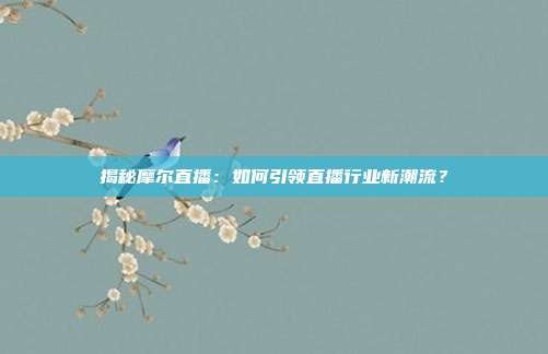 揭秘摩尔直播：如何引领直播行业新潮流？