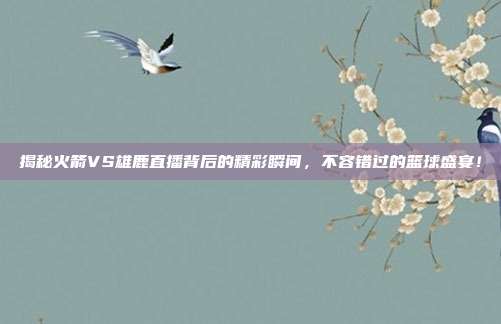揭秘火箭VS雄鹿直播背后的精彩瞬间,不容错过的篮球盛宴!