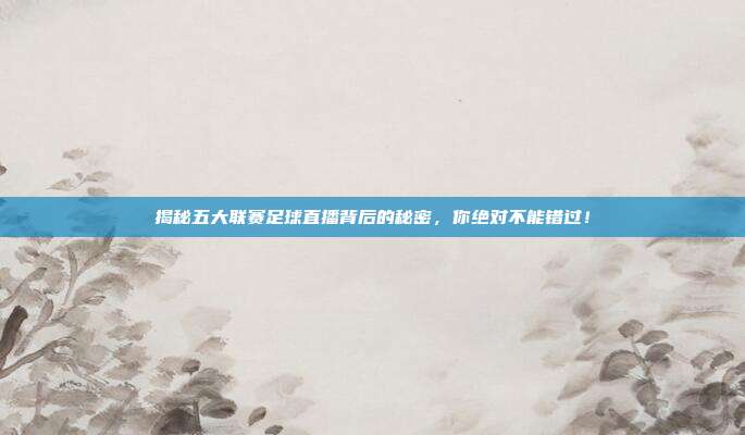 揭秘五大联赛足球直播背后的秘密,你绝对不能错过!