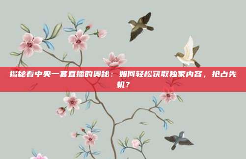 揭秘看中央一套直播的奥秘：如何轻松获取独家内容，抢占先机？