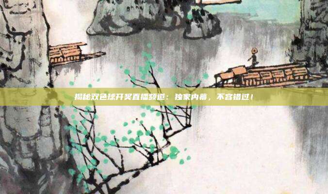 揭秘双色球开奖直播频道：独家内幕，不容错过！