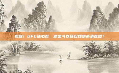 揭秘！UFC迷必看：哪里可以轻松找到高清直播？