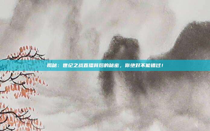 揭秘:世纪之战直播背后的秘密,你绝对不能错过!