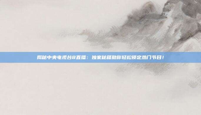 揭秘中央电视台8直播：独家秘籍助你轻松锁定热门节目！