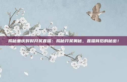 揭秘重庆时时开奖直播：揭秘开奖奥秘，直播背后的秘密！