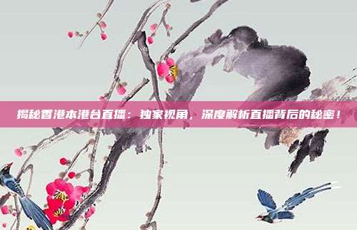 揭秘香港本港台直播：独家视角，深度解析直播背后的秘密！