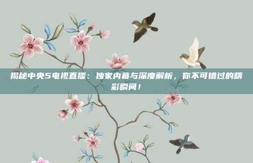 揭秘中央5电视直播：独家内幕与深度解析，你不可错过的精彩瞬间！