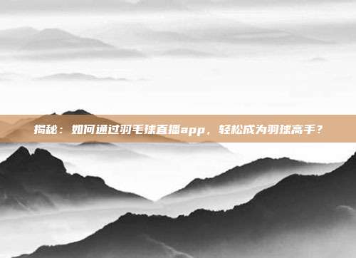 揭秘：如何通过羽毛球直播app，轻松成为羽球高手？