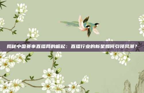 揭秘中国赛事直播网的崛起：直播行业的新星如何引领风潮？