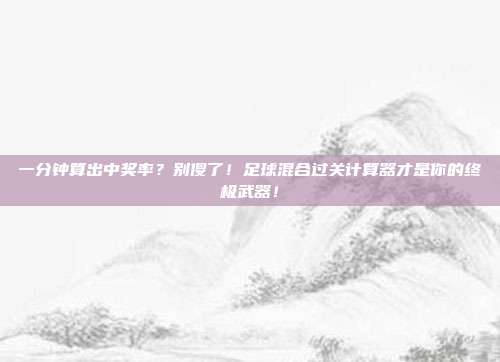 一分钟算出中奖率？别傻了！足球混合过关计算器才是你的终极武器！