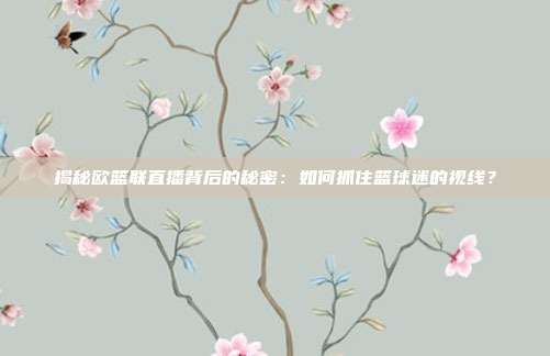 揭秘欧篮联直播背后的秘密:如何抓住篮球迷的视线?