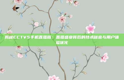 揭秘CCTV5手机直播版：直播盛宴背后的技术秘密与用户体验优化