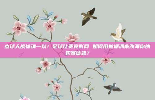 点球大战惊魂一刻！足球比赛竞彩网 如何用数据洞察改写你的观赛体验？
