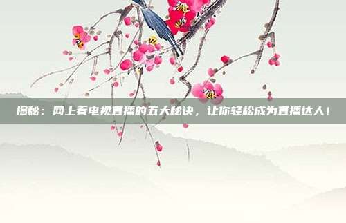揭秘：网上看电视直播的五大秘诀，让你轻松成为直播达人！
