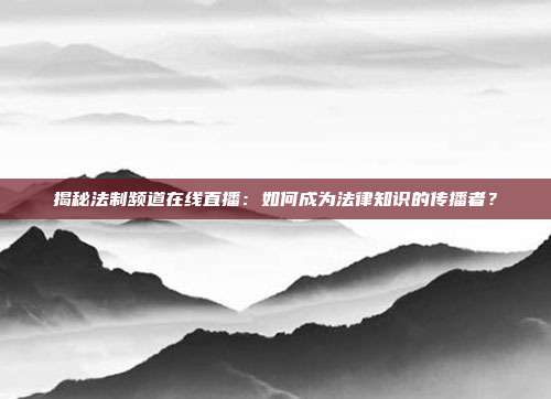 揭秘法制频道在线直播：如何成为法律知识的传播者？