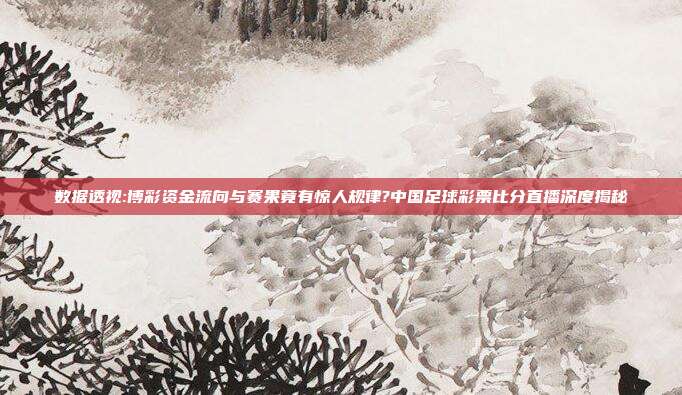 数据透视:博彩资金流向与赛果竟有惊人规律?中国足球彩票比分直播深度揭秘