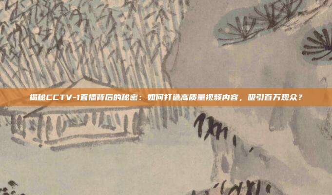 揭秘CCTV-1直播背后的秘密:如何打造高质量视频内容,吸引百万观众?