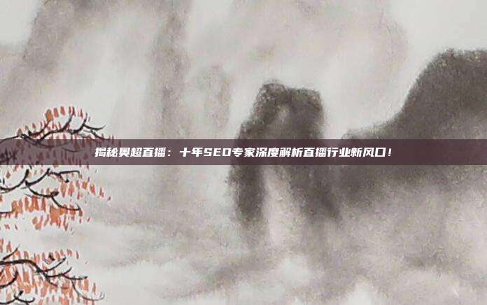 揭秘奥超直播:十年SEO专家深度解析直播行业新风口!