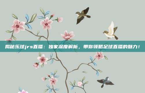 揭秘乐球jrs直播：独家深度解析，带你领略足球直播的魅力！