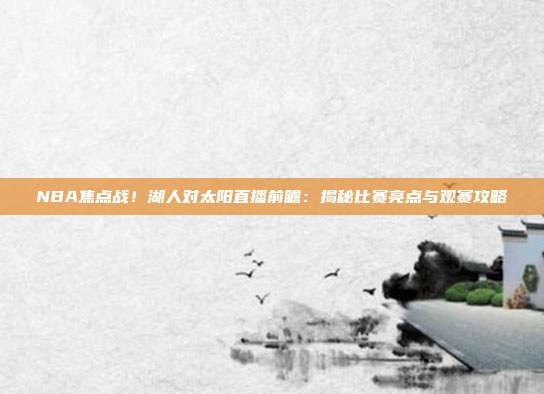 NBA焦点战！湖人对太阳直播前瞻：揭秘比赛亮点与观赛攻略