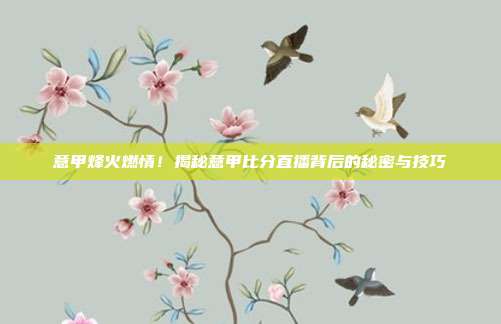 意甲烽火燃情！揭秘意甲比分直播背后的秘密与技巧
