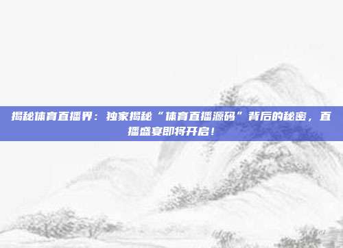 揭秘体育直播界：独家揭秘“体育直播源码”背后的秘密，直播盛宴即将开启！
