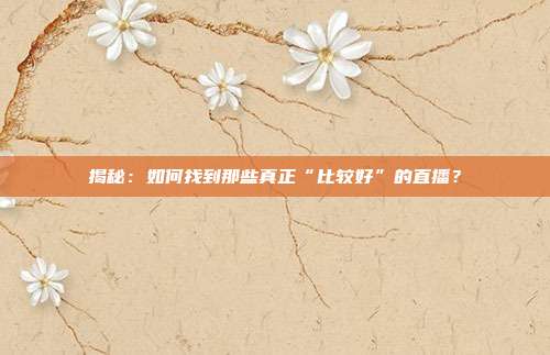 揭秘：如何找到那些真正“比较好”的直播？