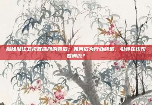 揭秘浙江卫视直播网的背后：如何成为行业翘楚，引领在线观看潮流？