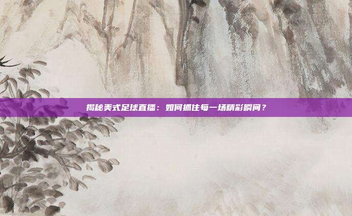 揭秘美式足球直播：如何抓住每一场精彩瞬间？