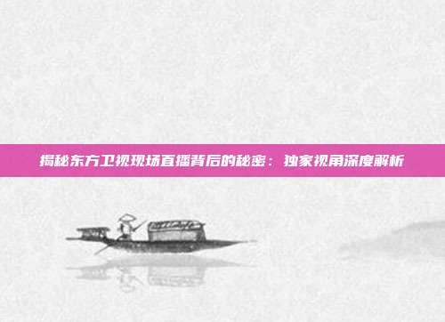 揭秘东方卫视现场直播背后的秘密:独家视角深度解析