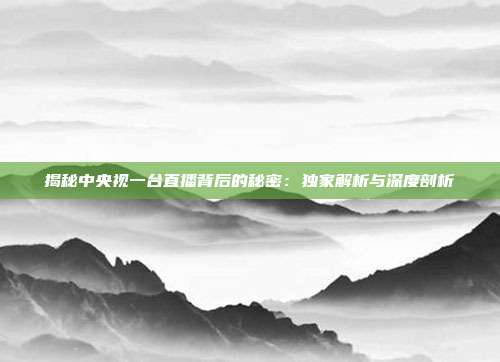 揭秘中央视一台直播背后的秘密:独家解析与深度剖析