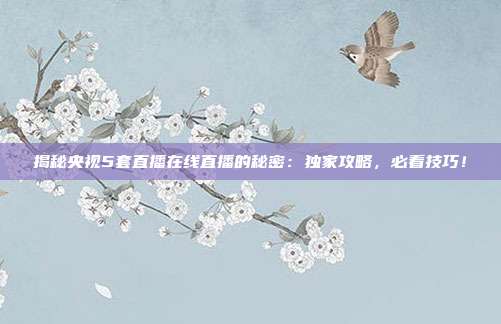 揭秘央视5套直播在线直播的秘密:独家攻略,必看技巧!